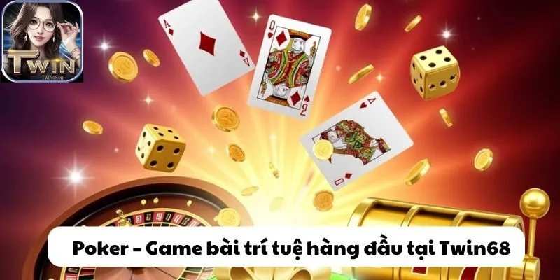Khám phá Poker - Top game bài được nhiều người lựa chọn nhất tại Twin68