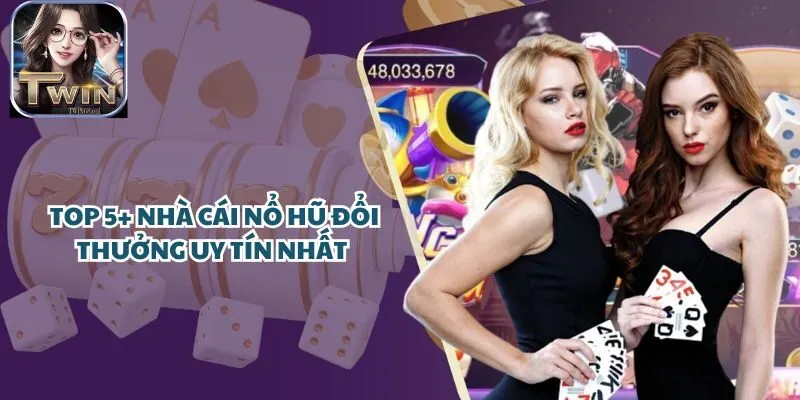 Top 5+ Nhà Cái Nổ Hũ Đổi Thưởng Uy Tín
